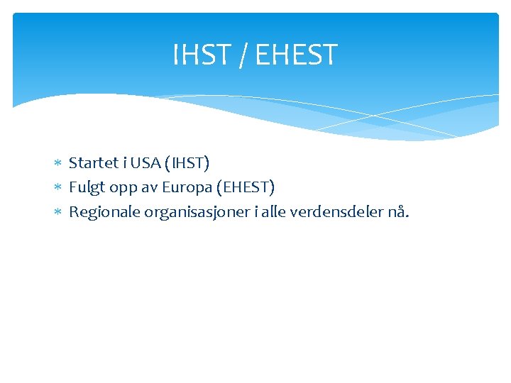 IHST / EHEST Startet i USA (IHST) Fulgt opp av Europa (EHEST) Regionale organisasjoner