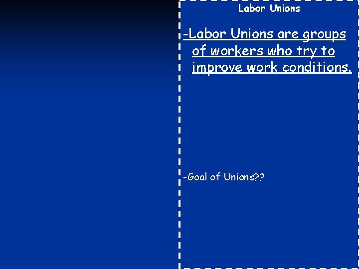Labor Unions -Labor Unions are groups of workers who try to improve work conditions.