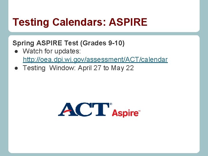 Testing Calendars: ASPIRE Spring ASPIRE Test (Grades 9 -10) ● Watch for updates: http: