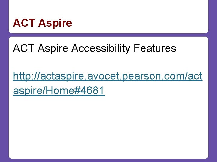 ACT Aspire Accessibility Features http: //actaspire. avocet. pearson. com/act aspire/Home#4681 