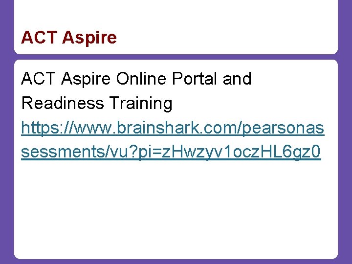 ACT Aspire Online Portal and Readiness Training https: //www. brainshark. com/pearsonas sessments/vu? pi=z. Hwzyv