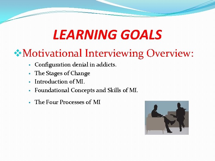 LEARNING GOALS Motivational Interviewing Overview: Configuration denial in addicts. The Stages of Change Introduction