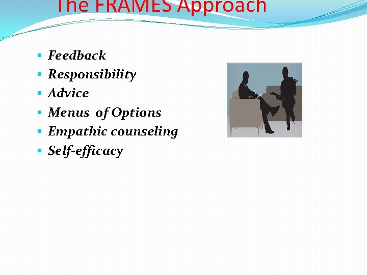 The FRAMES Approach Feedback Responsibility Advice Menus of Options Empathic counseling Self-efficacy 