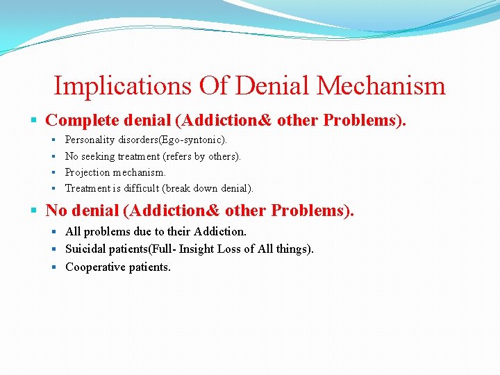 Implications Of Denial Mechanism Complete denial (Addiction& other Problems). Personality disorders(Ego-syntonic). No seeking treatment