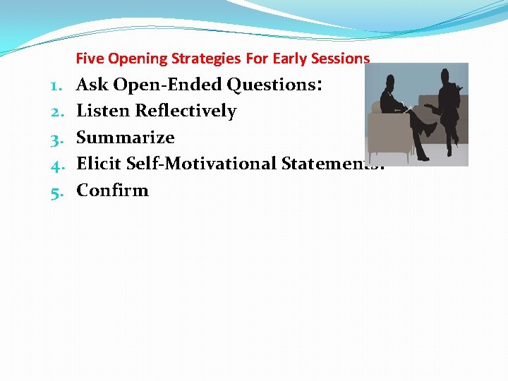 Five Opening Strategies For Early Sessions 1. 2. 3. 4. 5. Ask Open-Ended Questions: