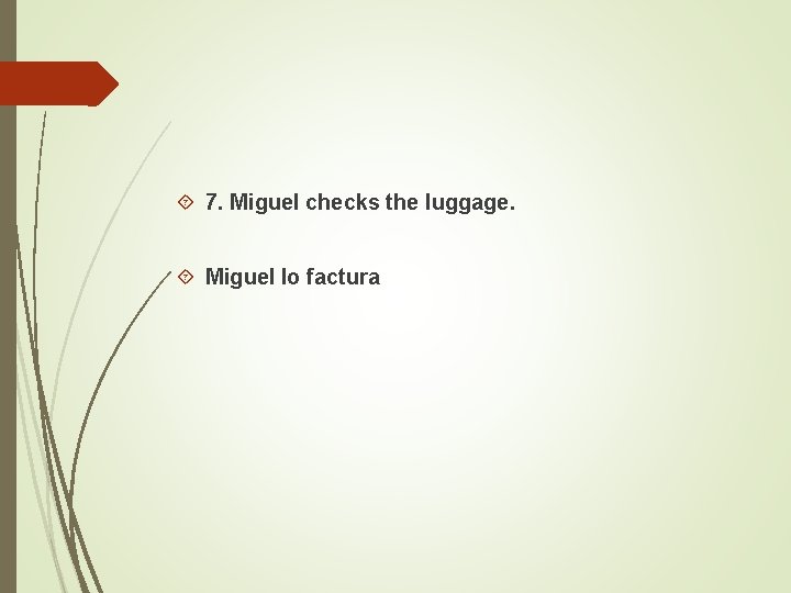  7. Miguel checks the luggage. Miguel lo factura 