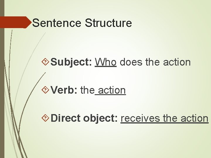 Sentence Structure Subject: Who does the action Verb: the action Direct object: receives the