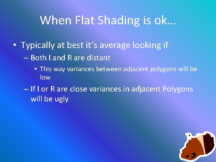 When Flat Shading is ok… • Typically at best it’s average looking if –