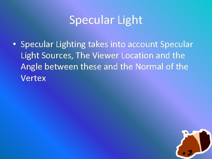 Specular Light • Specular Lighting takes into account Specular Light Sources, The Viewer Location