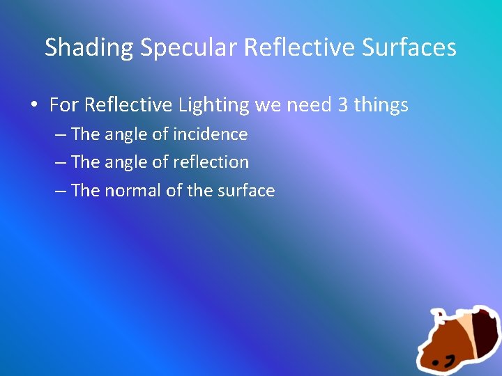 Shading Specular Reflective Surfaces • For Reflective Lighting we need 3 things – The