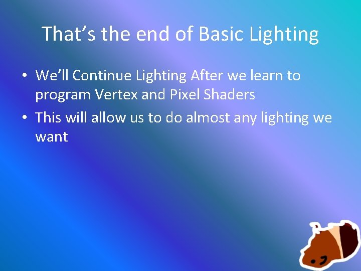 That’s the end of Basic Lighting • We’ll Continue Lighting After we learn to