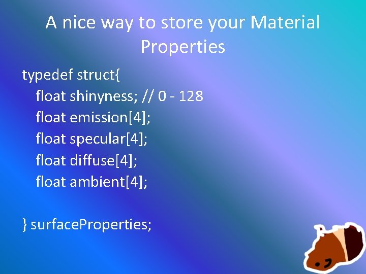 A nice way to store your Material Properties typedef struct{ float shinyness; // 0