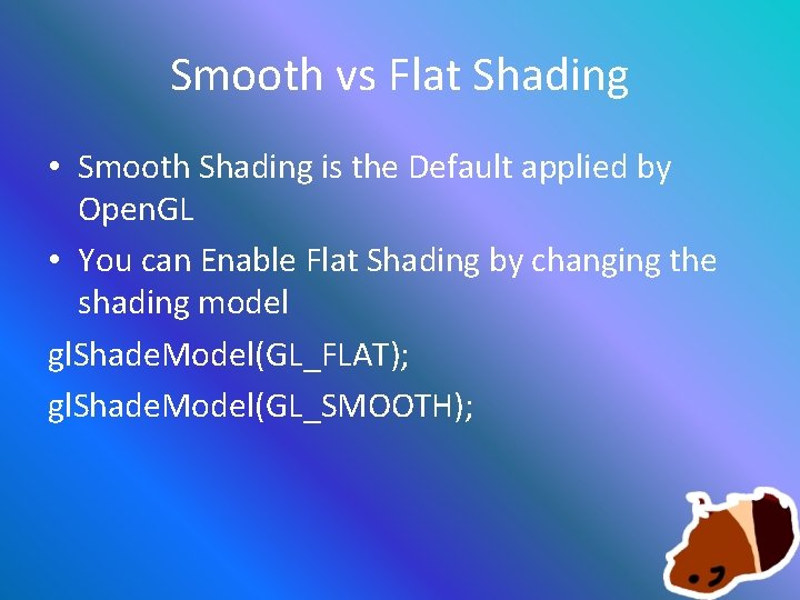 Smooth vs Flat Shading • Smooth Shading is the Default applied by Open. GL