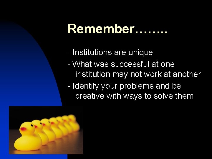 Remember……. . - Institutions are unique - What was successful at one institution may