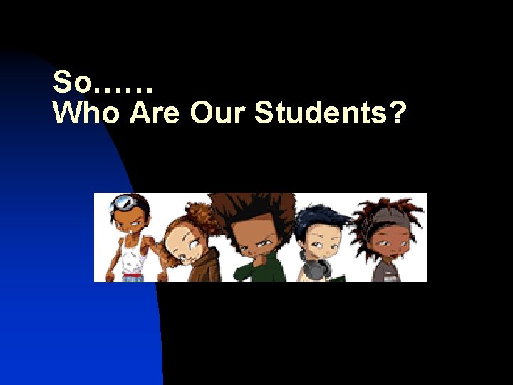 So…… Who Are Our Students? 