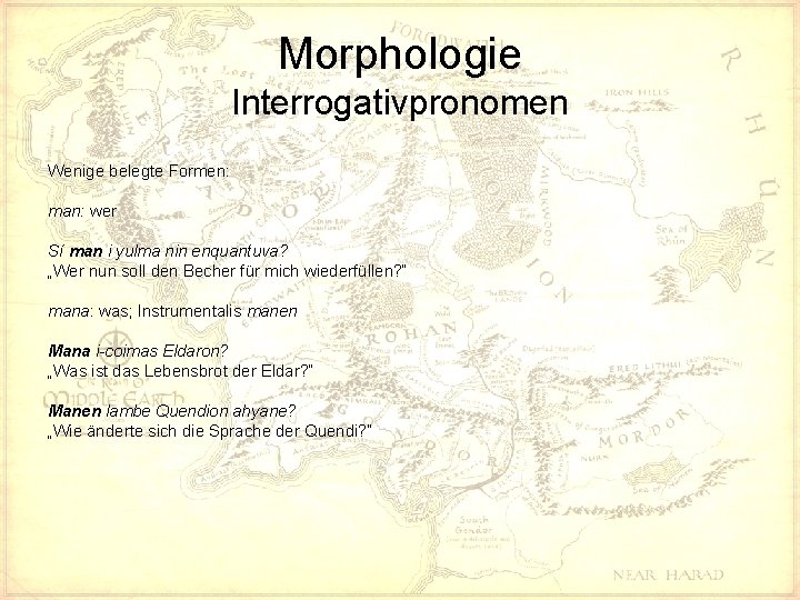 Morphologie Interrogativpronomen Wenige belegte Formen: man: wer Sí man i yulma nin enquantuva? „Wer