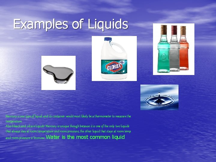 Examples of Liquids . Mercury is one type of liquid and its container would