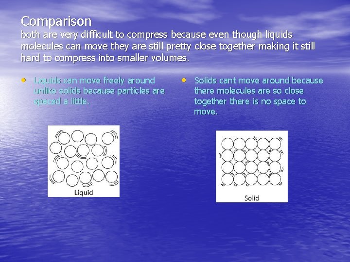 Comparison both are very difficult to compress because even though liquids molecules can move