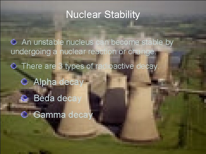 Nuclear Stability An unstable nucleus can become stable by undergoing a nuclear reaction or