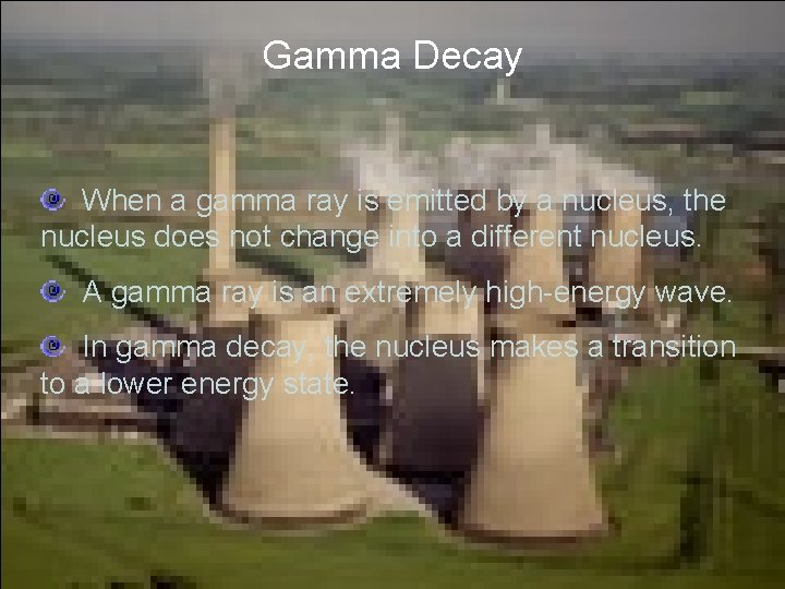 Gamma Decay When a gamma ray is emitted by a nucleus, the nucleus does