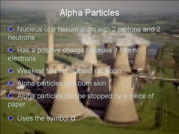 Alpha Particles Nucleus of a helium atom with 2 protons and 2 neutrons Has