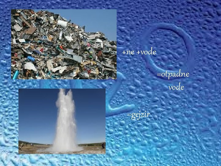 +ne +vode =otpadne vode =gejzir 