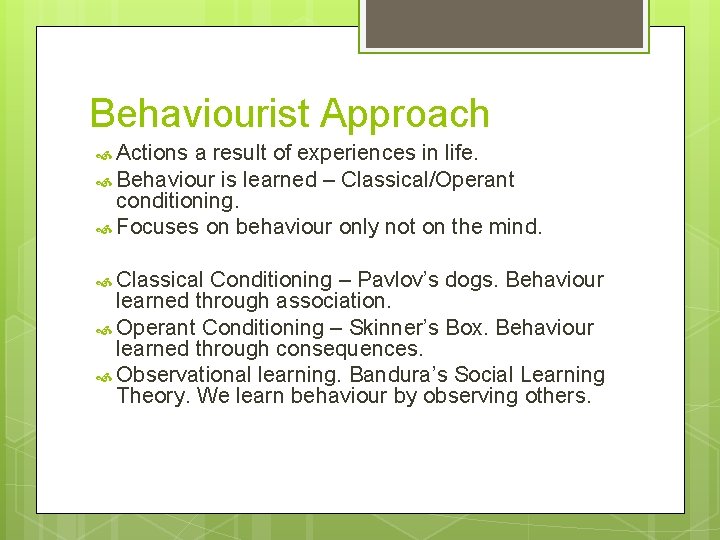 Behaviourist Approach Actions a result of experiences in life. Behaviour is learned – Classical/Operant