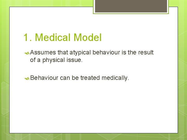 1. Medical Model Assumes that atypical behaviour is the result of a physical issue.