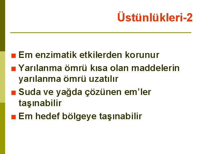 Üstünlükleri-2 ■ Em enzimatik etkilerden korunur ■ Yarılanma ömrü kısa olan maddelerin yarılanma ömrü