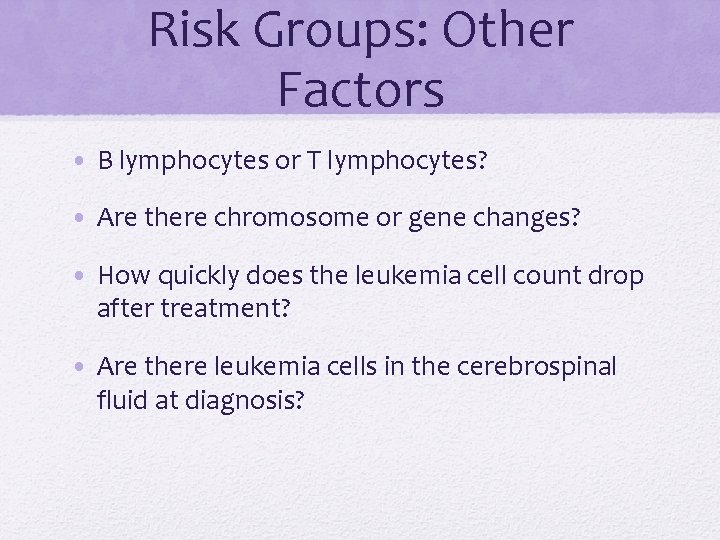 Risk Groups: Other Factors • B lymphocytes or T lymphocytes? • Are there chromosome
