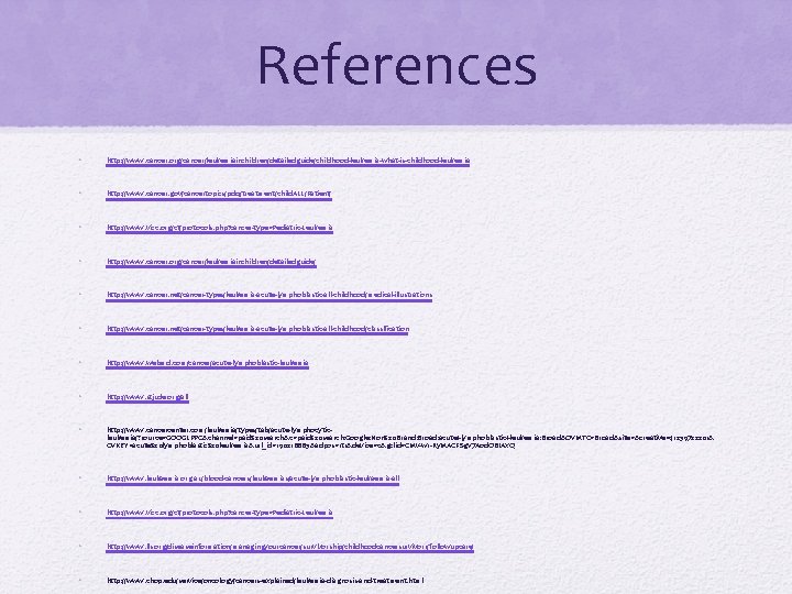 References • http: //www. cancer. org/cancer/leukemiainchildren/detailedguide/childhood-leukemia-what-is-childhood-leukemia • http: //www. cancer. gov/cancertopics/pdq/treatment/child. ALL/Patient/ • http: