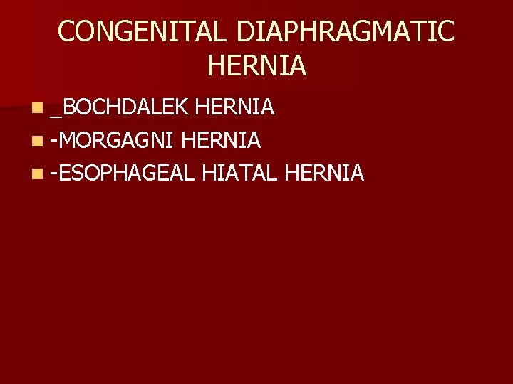 CONGENITAL DIAPHRAGMATIC HERNIA n _BOCHDALEK HERNIA n -MORGAGNI HERNIA n -ESOPHAGEAL HIATAL HERNIA 