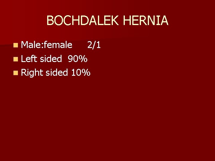 BOCHDALEK HERNIA n Male: female 2/1 n Left sided 90% n Right sided 10%
