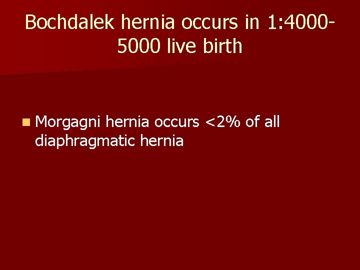 Bochdalek hernia occurs in 1: 40005000 live birth n Morgagni hernia occurs <2% of
