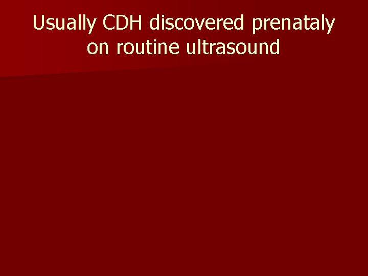 Usually CDH discovered prenataly on routine ultrasound 