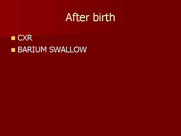 After birth n CXR n BARIUM SWALLOW 