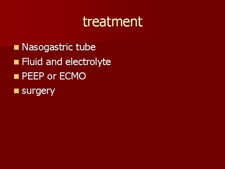 treatment n Nasogastric tube n Fluid and electrolyte n PEEP or ECMO n surgery