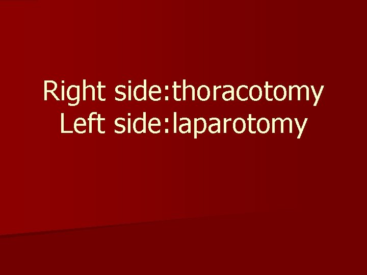 Right side: thoracotomy Left side: laparotomy 