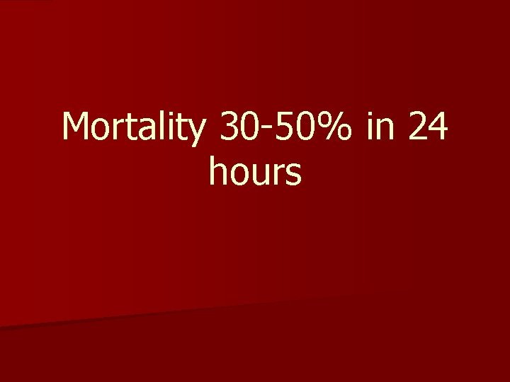 Mortality 30 -50% in 24 hours 