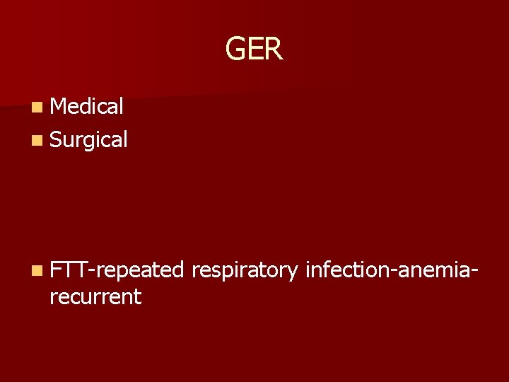 GER n Medical n Surgical n FTT-repeated recurrent respiratory infection-anemia- 