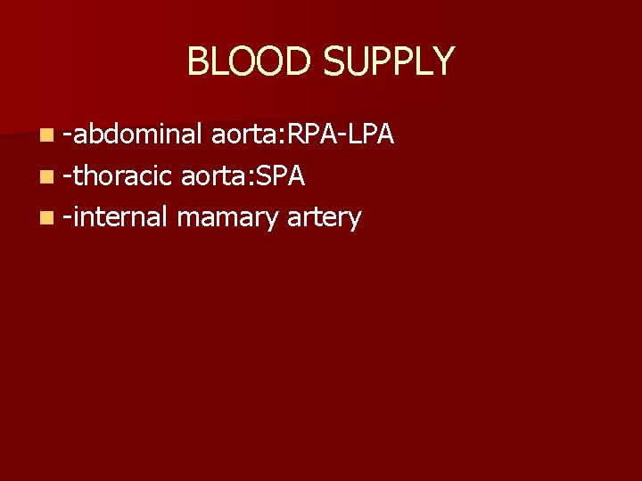 BLOOD SUPPLY n -abdominal aorta: RPA-LPA n -thoracic aorta: SPA n -internal mamary artery