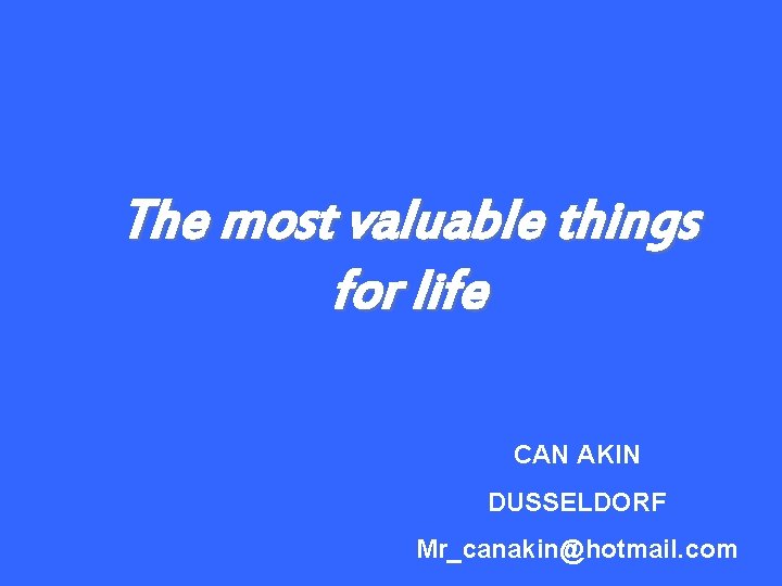 The most valuable things for life CAN AKIN DUSSELDORF Mr_canakin@hotmail. com 