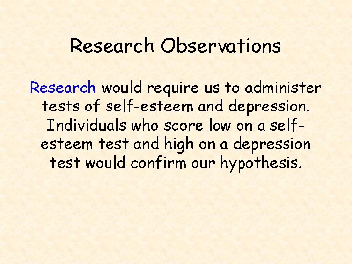 Research Observations Research would require us to administer tests of self-esteem and depression. Individuals