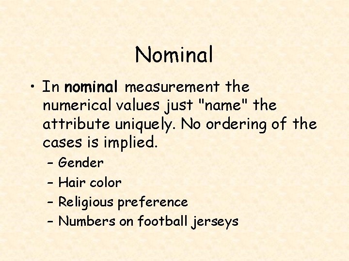 Nominal • In nominal measurement the numerical values just "name" the attribute uniquely. No