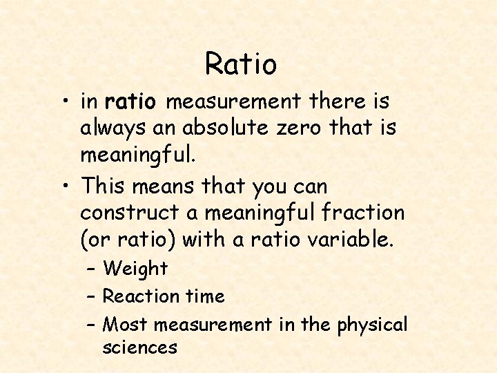 Ratio • in ratio measurement there is always an absolute zero that is meaningful.