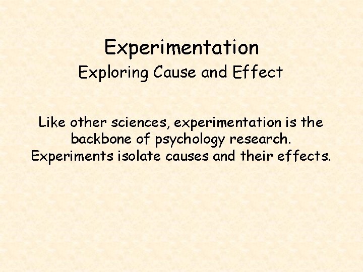 Experimentation Exploring Cause and Effect Like other sciences, experimentation is the backbone of psychology