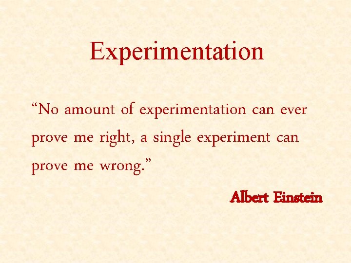 Experimentation “No amount of experimentation can ever prove me right, a single experiment can