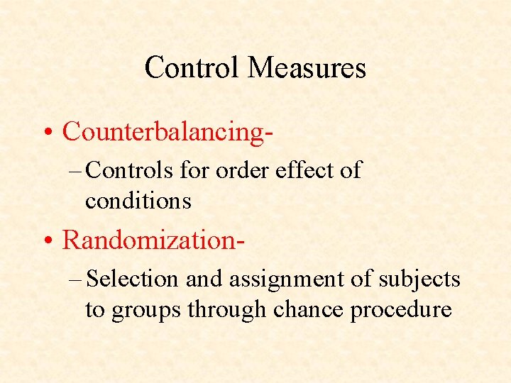 Control Measures • Counterbalancing– Controls for order effect of conditions • Randomization– Selection and