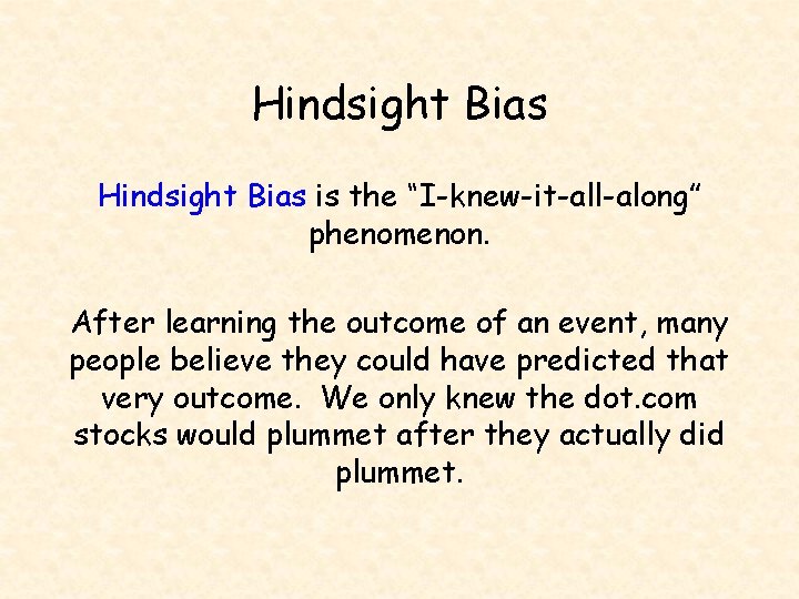 Hindsight Bias is the “I-knew-it-all-along” phenomenon. After learning the outcome of an event, many