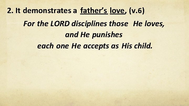 2. It demonstrates a father’s love, (v. 6) For the LORD disciplines those He
